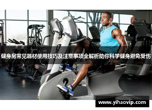 健身房常见器材使用技巧及注意事项全解析助你科学健身避免受伤