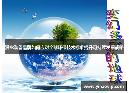 潜水装备品牌如何应对全球环保技术标准提升可持续发展战略