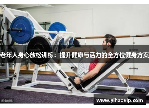 老年人身心放松训练：提升健康与活力的全方位健身方案